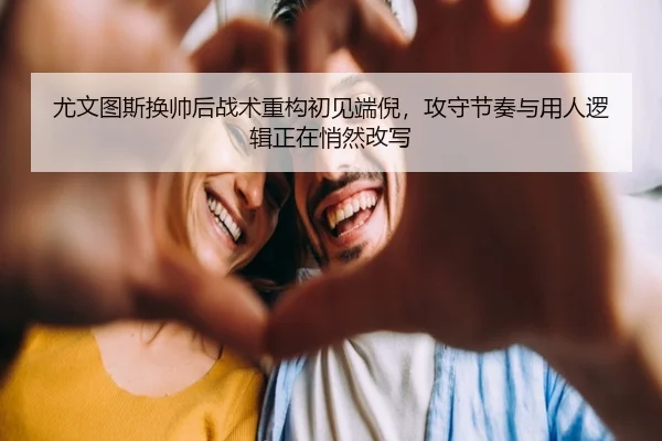 尤文图斯换帅后战术重构初见端倪，攻守节奏与用人逻辑正在悄然改写 - CCTV